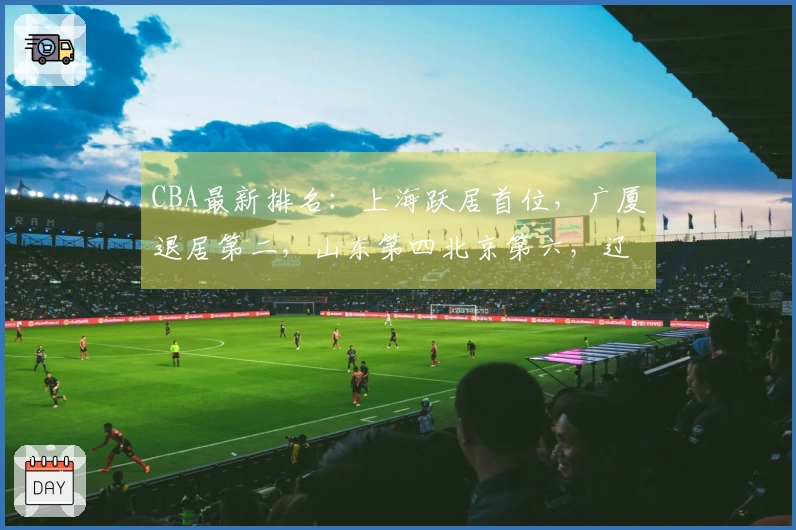 CBA最新排名：上海跃居首位，广厦退居第二，山东第四北京第六，辽宁排名第十一