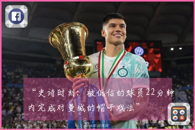 “史诗时刻：被低估的球员22分钟内完成对曼城的帽子戏法”