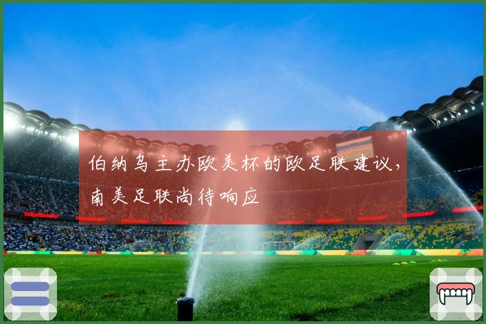 伯纳乌主办欧美杯的欧足联建议，南美足联尚待响应