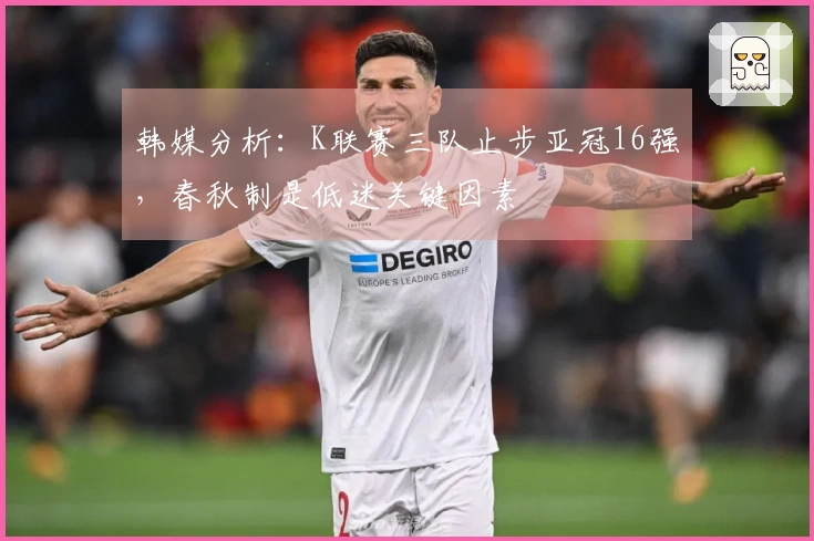 韩媒分析：K联赛三队止步亚冠16强，春秋制是低迷关键因素
