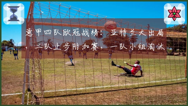 意甲四队欧冠战绩：亚特兰大出局，二队止步附加赛，一队小组淘汰