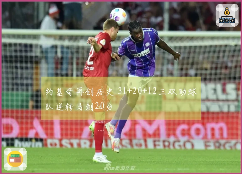 约基奇再创历史 31+20+12三双助球队逆转马刺20分