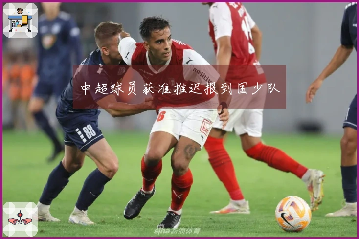 中超球员获准推迟报到国少队