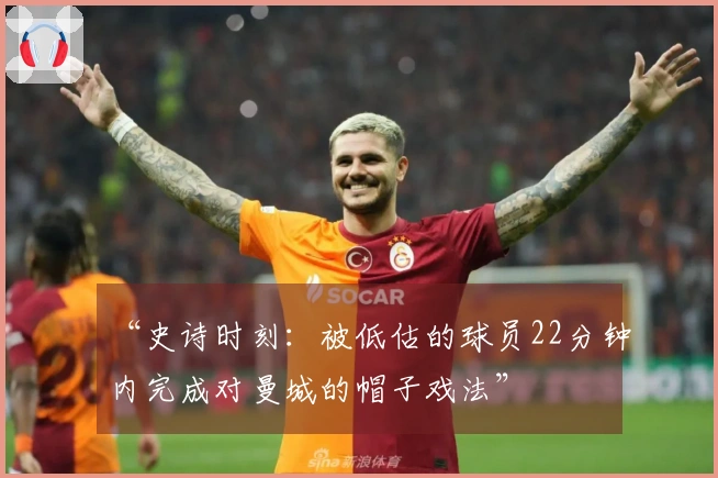 “史诗时刻：被低估的球员22分钟内完成对曼城的帽子戏法”