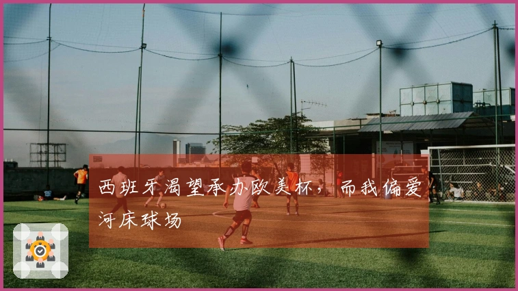 西班牙渴望承办欧美杯，而我偏爱河床球场