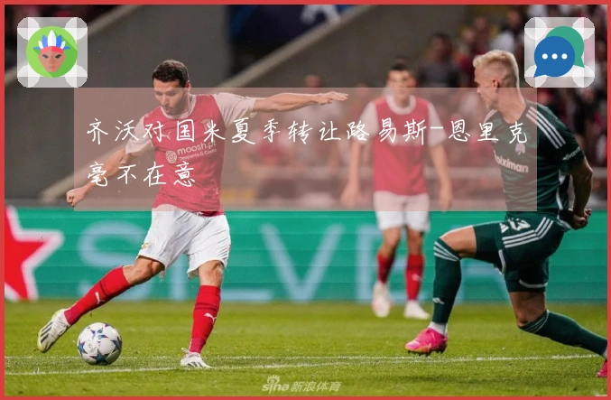 齐沃对国米夏季转让路易斯-恩里克毫不在意