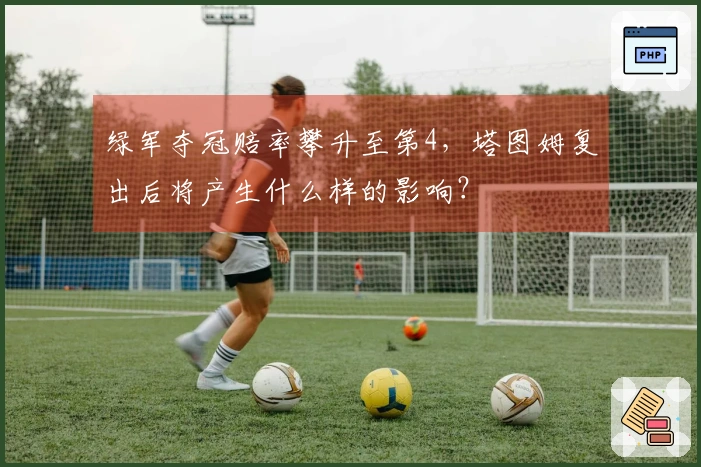 绿军夺冠赔率攀升至第4，塔图姆复出后将产生什么样的影响？