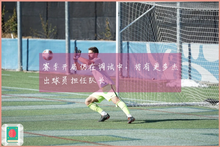 赛季开局仍在调试中,将有更多杰出球员担任队长